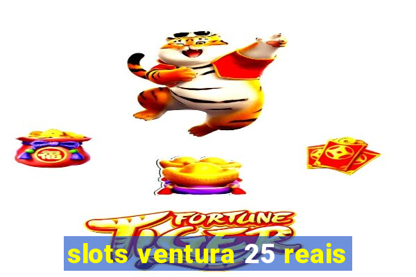 slots ventura 25 reais